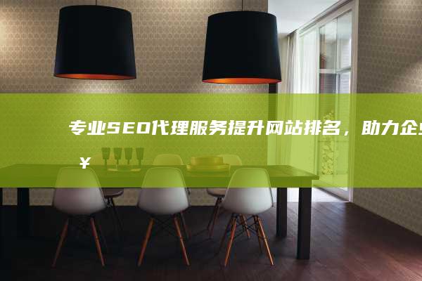 专业SEO代理服务：提升网站排名，助力企业营销